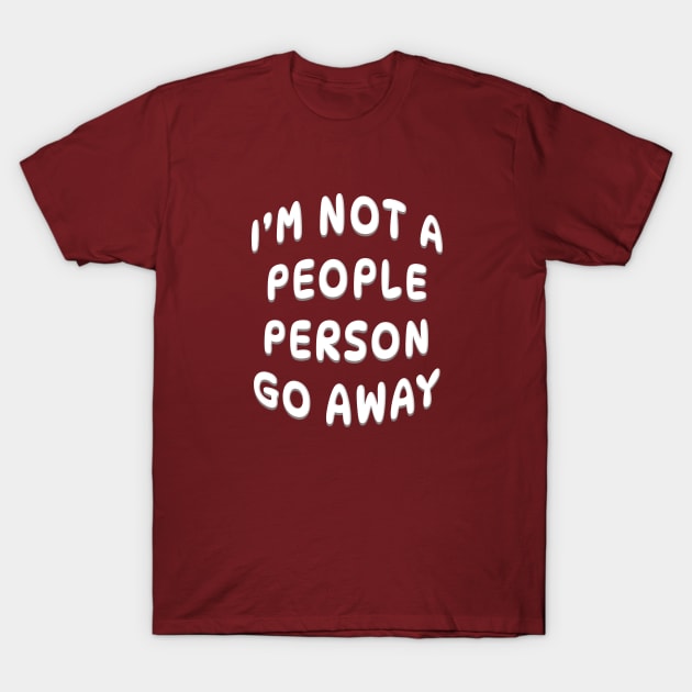 I'M NOT A PEOPLE PERSON GO AWAY T-Shirt by Roly Poly Roundabout